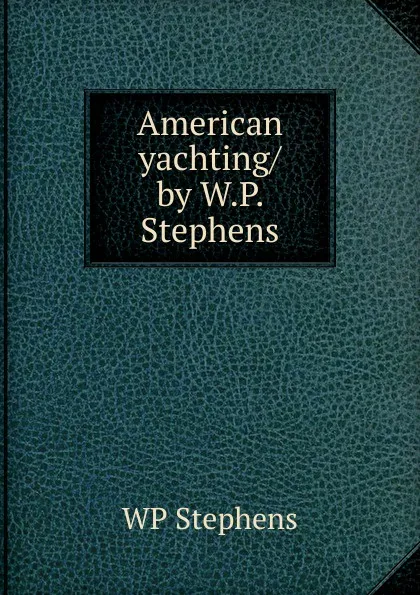 Обложка книги American yachting/ by W.P. Stephens, WP Stephens