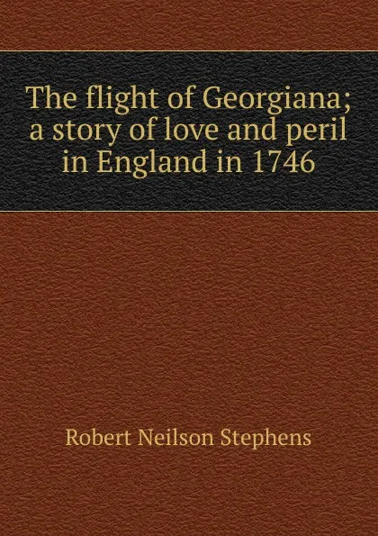 Обложка книги The flight of Georgiana; a story of love and peril in England in 1746, Robert Neilson Stephens