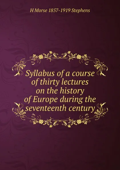 Обложка книги Syllabus of a course of thirty lectures on the history of Europe during the seventeenth century, H Morse 1857-1919 Stephens