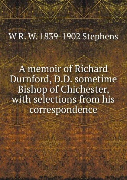 Обложка книги A memoir of Richard Durnford, D.D. sometime Bishop of Chichester, with selections from his correspondence, W R. W. 1839-1902 Stephens