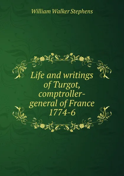 Обложка книги Life and writings of Turgot, comptroller-general of France 1774-6, William Walker Stephens