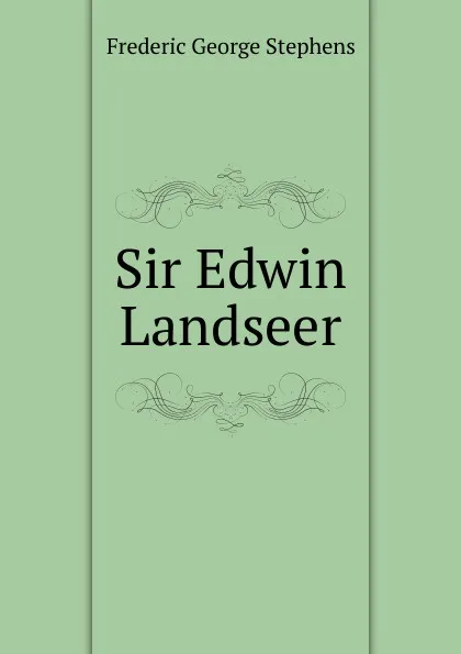 Обложка книги Sir Edwin Landseer, Frederic George Stephens