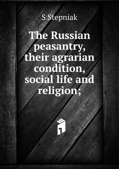 Обложка книги The Russian peasantry, their agrarian condition, social life and religion;, S Stepniak