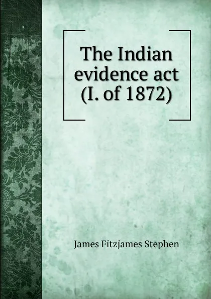 Обложка книги The Indian evidence act (I. of 1872), Stephen James Fitzjames