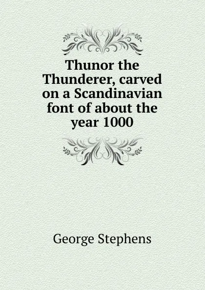 Обложка книги Thunor the Thunderer, carved on a Scandinavian font of about the year 1000, George Stephens