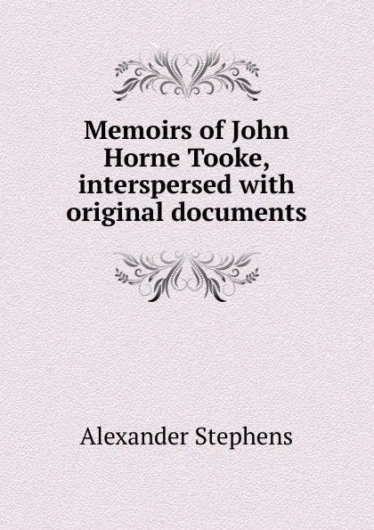 Обложка книги Memoirs of John Horne Tooke, interspersed with original documents, Alexander Stephens