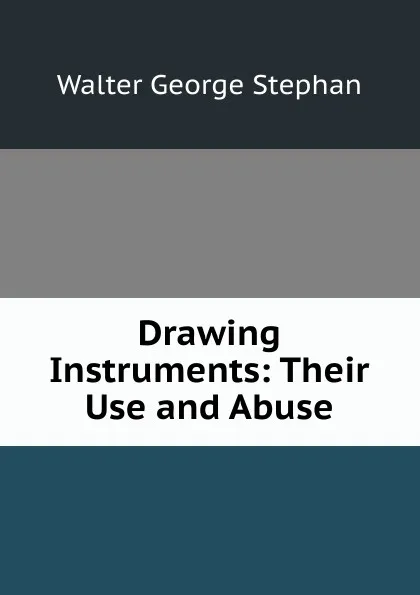 Обложка книги Drawing Instruments: Their Use and Abuse, Walter George Stephan