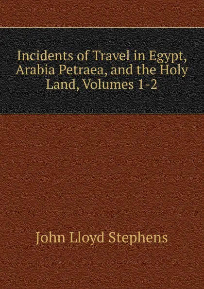 Обложка книги Incidents of Travel in Egypt, Arabia Petraea, and the Holy Land, Volumes 1-2, John Lloyd Stephens