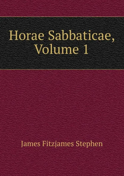 Обложка книги Horae Sabbaticae, Volume 1, Stephen James Fitzjames