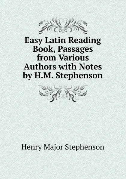 Обложка книги Easy Latin Reading Book, Passages from Various Authors with Notes by H.M. Stephenson, Henry Major Stephenson