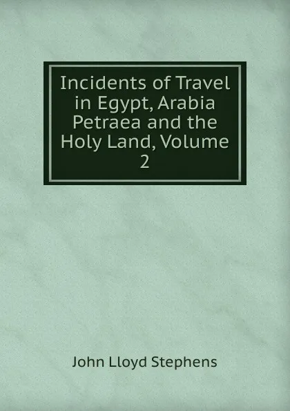 Обложка книги Incidents of Travel in Egypt, Arabia Petraea and the Holy Land, Volume 2, John Lloyd Stephens