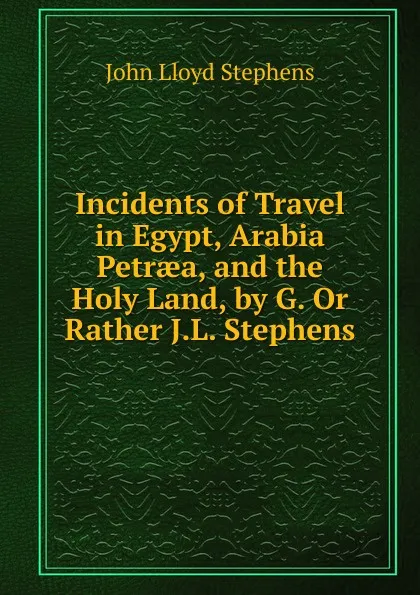 Обложка книги Incidents of Travel in Egypt, Arabia Petraea, and the Holy Land, by G. Or Rather J.L. Stephens, John Lloyd Stephens