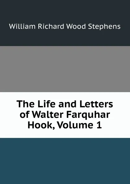 Обложка книги The Life and Letters of Walter Farquhar Hook, Volume 1, William Richard Wood Stephens