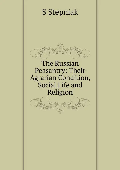 Обложка книги The Russian Peasantry: Their Agrarian Condition, Social Life and Religion, S Stepniak