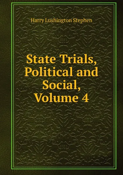 Обложка книги State Trials, Political and Social, Volume 4, Harry Lushington Stephen