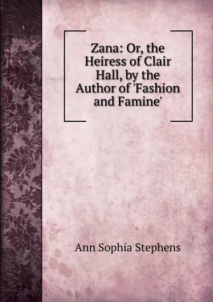 Обложка книги Zana: Or, the Heiress of Clair Hall, by the Author of .Fashion and Famine.., Ann Sophia Stephens