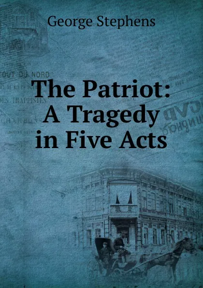 Обложка книги The Patriot: A Tragedy in Five Acts, George Stephens