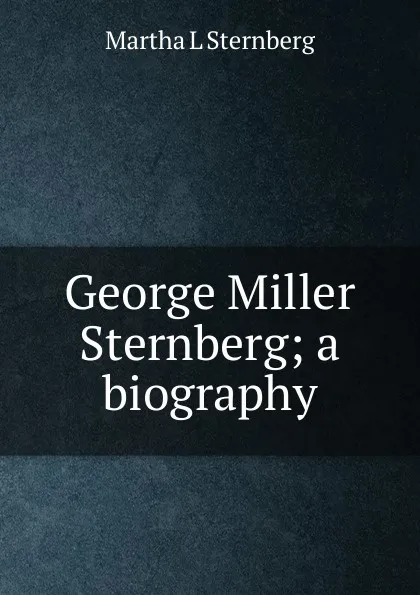 Обложка книги George Miller Sternberg; a biography, Martha L Sternberg