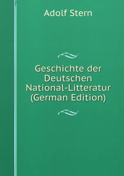 Обложка книги Geschichte der Deutschen National-Litteratur (German Edition), Adolf Stern