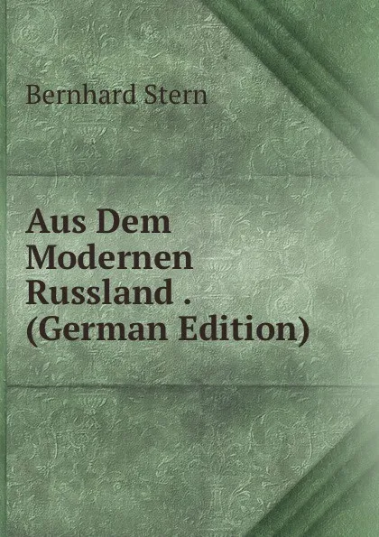 Обложка книги Aus Dem Modernen Russland . (German Edition), Bernhard Stern