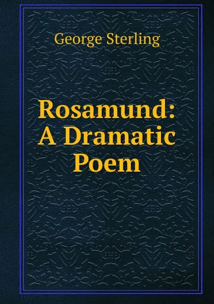 Обложка книги Rosamund: A Dramatic Poem, George Sterling