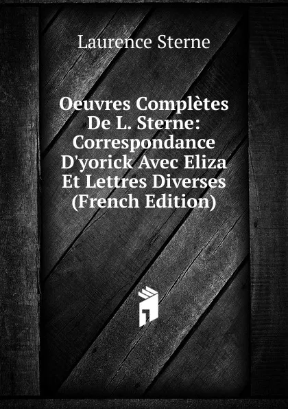 Обложка книги Oeuvres Completes De L. Sterne: Correspondance D.yorick Avec Eliza Et Lettres Diverses (French Edition), Sterne Laurence