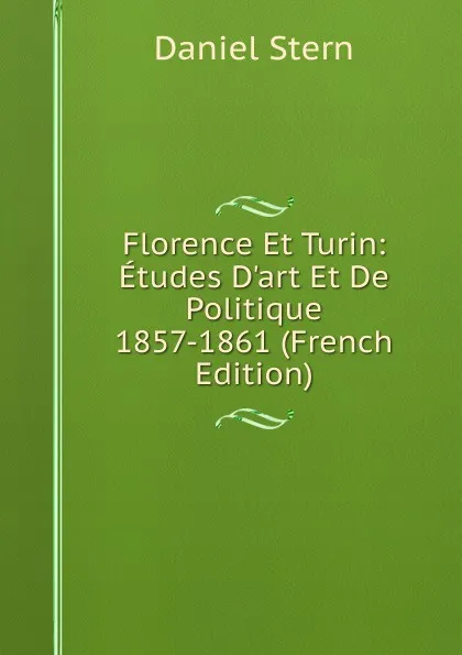 Обложка книги Florence Et Turin: Etudes D.art Et De Politique 1857-1861 (French Edition), Daniel Stern
