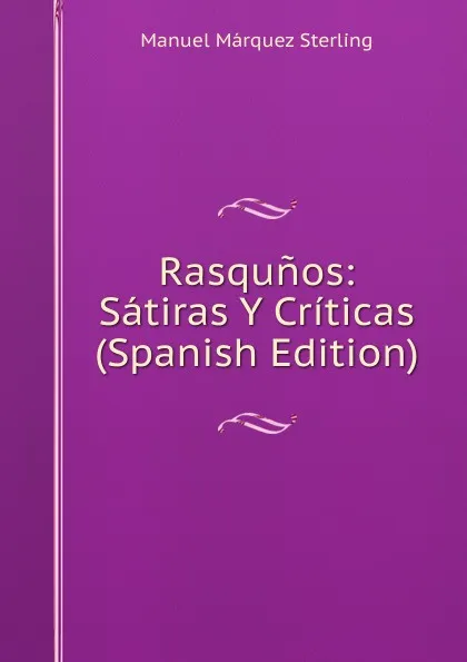 Обложка книги Rasqunos: Satiras Y Criticas (Spanish Edition), Manuel Márquez Sterling