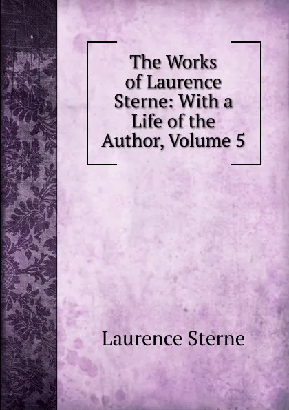 Обложка книги The Works of Laurence Sterne: With a Life of the Author, Volume 5, Sterne Laurence