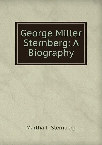 Обложка книги George Miller Sternberg: A Biography, Martha L. Sternberg