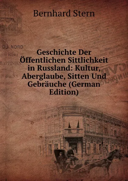 Обложка книги Geschichte Der Offentlichen Sittlichkeit in Russland: Kultur, Aberglaube, Sitten Und Gebrauche (German Edition), Bernhard Stern