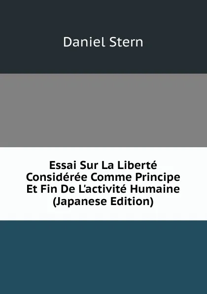 Обложка книги Essai Sur La Liberte Consideree Comme Principe Et Fin De L.activite Humaine (Japanese Edition), Daniel Stern
