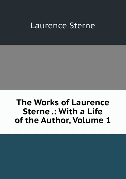 Обложка книги The Works of Laurence Sterne .: With a Life of the Author, Volume 1, Sterne Laurence