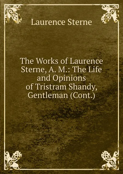 Обложка книги The Works of Laurence Sterne, A. M.: The Life and Opinions of Tristram Shandy, Gentleman (Cont.), Sterne Laurence