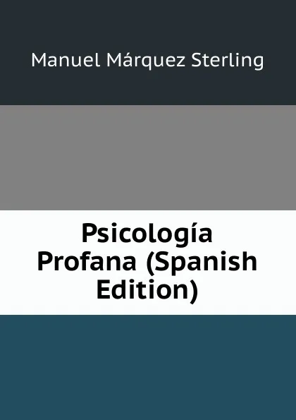 Обложка книги Psicologia Profana (Spanish Edition), Manuel Márquez Sterling