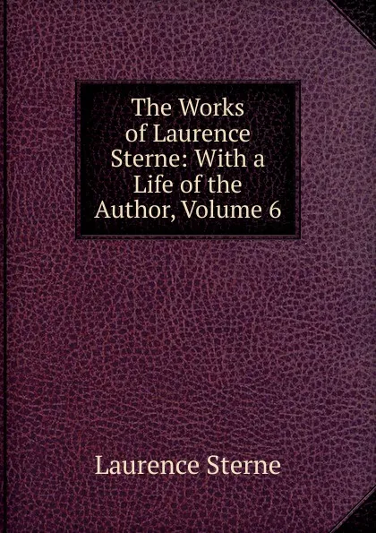 Обложка книги The Works of Laurence Sterne: With a Life of the Author, Volume 6, Sterne Laurence