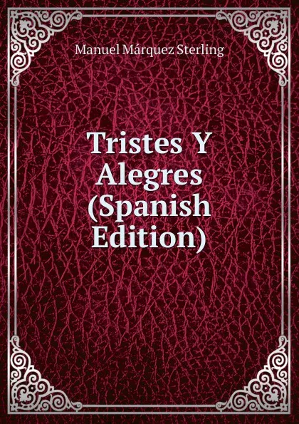 Обложка книги Tristes Y Alegres (Spanish Edition), Manuel Márquez Sterling