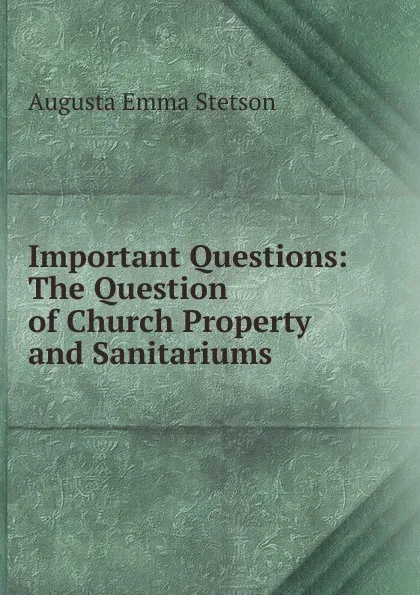 Обложка книги Important Questions: The Question of Church Property and Sanitariums, Augusta Emma Stetson