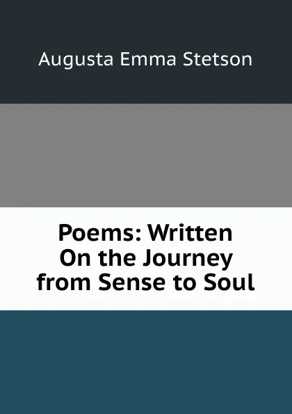 Обложка книги Poems: Written On the Journey from Sense to Soul, Augusta Emma Stetson