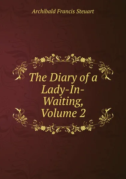 Обложка книги The Diary of a Lady-In-Waiting, Volume 2, Archibald Francis Steuart