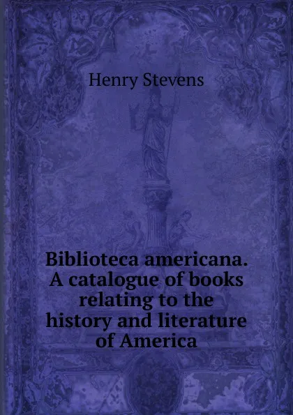 Обложка книги Biblioteca americana. A catalogue of books relating to the history and literature of America, Henry Stevens