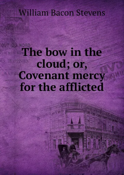 Обложка книги The bow in the cloud; or, Covenant mercy for the afflicted, William Bacon Stevens