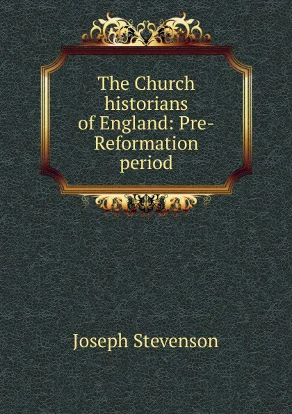 Обложка книги The Church historians of England: Pre-Reformation period, Joseph Stevenson