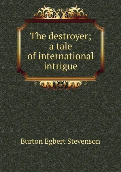 Обложка книги The destroyer; a tale of international intrigue, Burton Egbert Stevenson