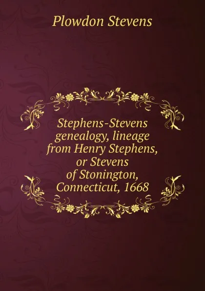 Обложка книги Stephens-Stevens genealogy, lineage from Henry Stephens, or Stevens of Stonington, Connecticut, 1668, Plowdon Stevens