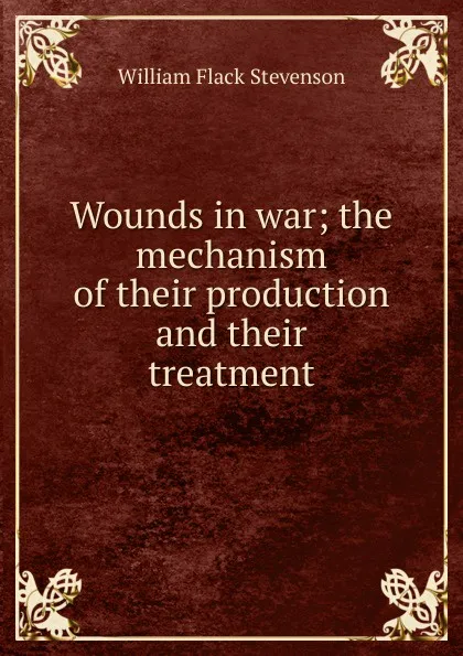 Обложка книги Wounds in war; the mechanism of their production and their treatment, William Flack Stevenson