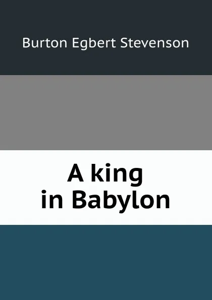 Обложка книги A king in Babylon, Burton Egbert Stevenson