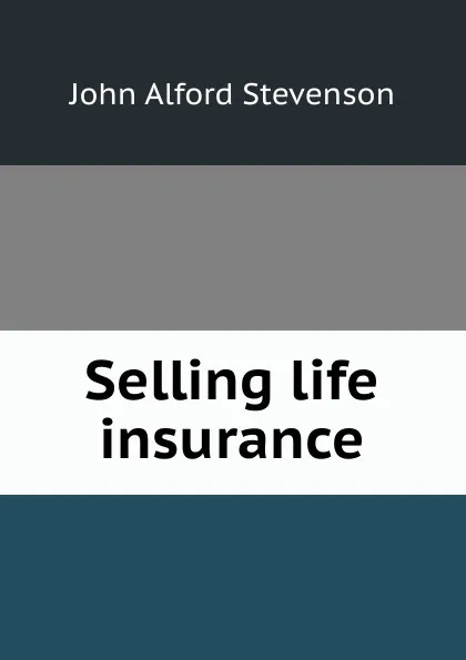 Обложка книги Selling life insurance, John Alford Stevenson