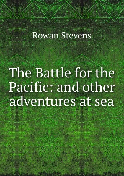 Обложка книги The Battle for the Pacific: and other adventures at sea, Rowan Stevens