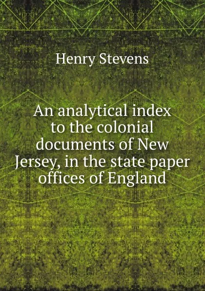 Обложка книги An analytical index to the colonial documents of New Jersey, in the state paper offices of England, Henry Stevens